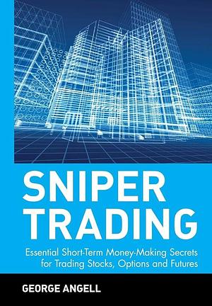 Sniper Trading: Essential Short-Term Money-Making Secrets for Trading Stocks, Options and Futures by George Angell