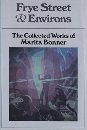 Frye Street & Environs: The Collected Works of Marita Bonner by Marita Bonner