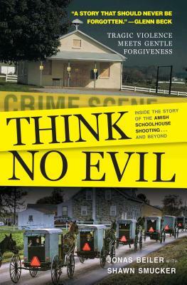 Think No Evil: Inside the Story of the Amish Schoolhouse Shooting...and Beyond by Jonas Beiler