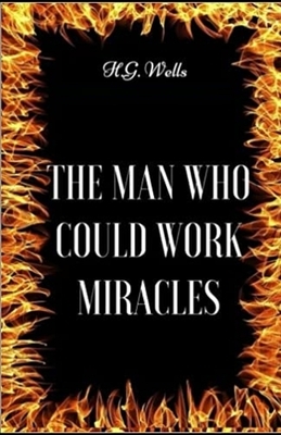 The Man Who Could Work Miracles Illustrated by H.G. Wells