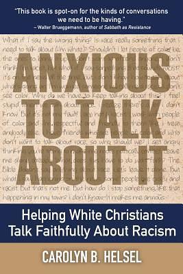 Anxious to Talk About It: Helping White Christians Talk Faithfully about Racism by Carolyn B. Helsel, Carolyn B. Helsel