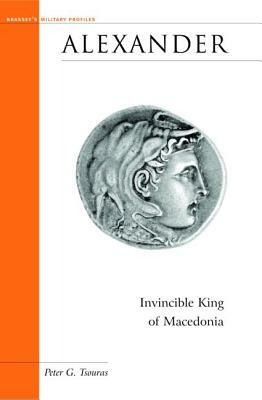 Alexander: Invincible King of Macedonia by Peter G. Tsouras