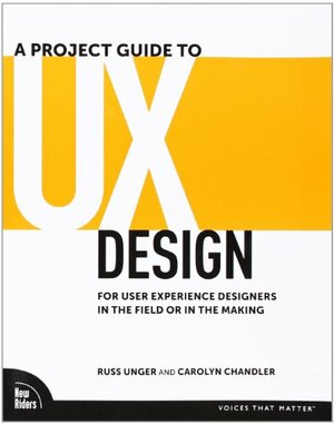 A Project Guide to UX Design: For User Experience Designers in the Field or in the Making by Russ Unger