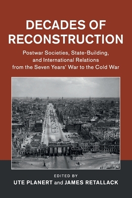 Decades of Reconstruction: Postwar Societies, State-Building, and International Relations from the Seven Years' War to the Cold War by 