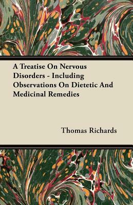 A Treatise On Nervous Disorders - Including Observations On Dietetic And Medicinal Remedies by Thomas Richards