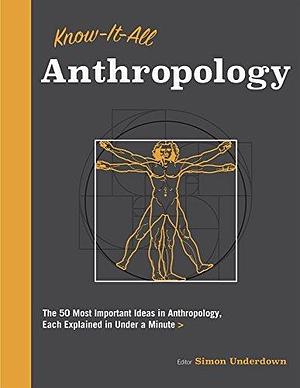 Know-It-All Anthropology: The 50 Extraordinary Human Innovations and Events, Each Explained in Under a Minute by Simon Underdown, Simon Underdown