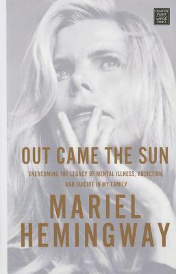 Out Came the Sun: Overcoming the Legacy of Mental Illness, Addiction, and Suicide in My Family by Mariel Hemingway