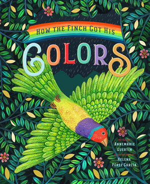 How the Finch Got His Colors by Annemarie Riley Guertin, Helena Pérez García