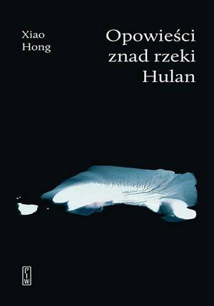 Opowieści znad rzeki Hulan by Xiao Hong