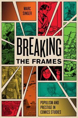 Breaking the Frames: Populism and Prestige in Comics Studies by Marc Singer