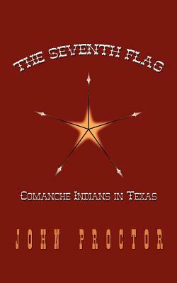 The Seventh Flag: Comanche Indians in Texas by John Proctor