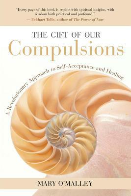 The Gift of Our Compulsions: A Revolutionary Approach to Self-Acceptance and Healing by Mary O'Malley