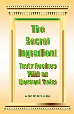 The Secret Ingredient: Tasty Recipes With An Unusual Twist by Gloria Hander Lyons