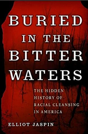 Buried in the Bitter Waters: The Hidden History of Racial Cleansing in America by Elliot Jaspin