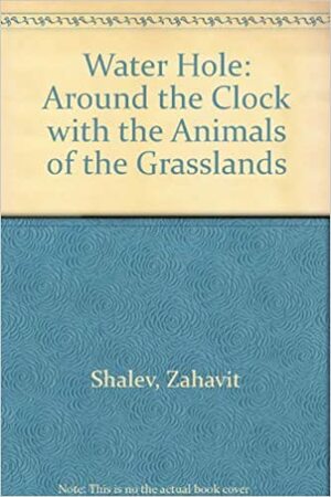 Water Hole: Around The Clock With The Animals Of The Grasslands by Zahavit Shalev