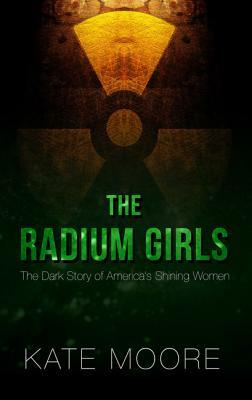 The Radium Girls: The Dark Story of America's Shining Women by Kate Moore