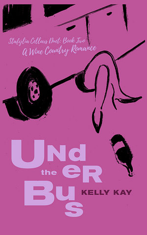 Under The Bus: Stafýlia Cellars: Book 2 by Kelly Kay, Kelly Kay