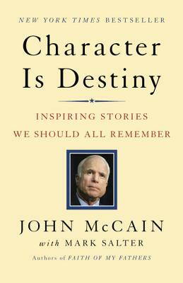 Character Is Destiny: Inspiring Stories We Should All Remember by John McCain, Mark Salter