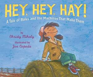 Hey, Hey, Hay!: A Tale of Bales and the Machines That Make Them by Christy Mihaly