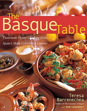 Basque Table: Passionate Home Cooking from Spain's Most Celebrated Cuisine by Mary Goodbody, Teresa Barrenechea