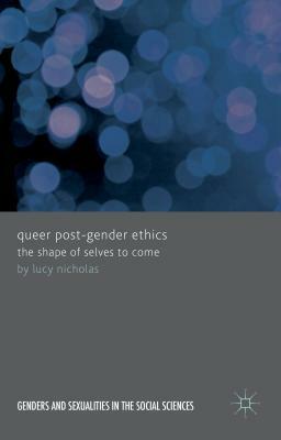 Queer Post-Gender Ethics: The Shape of Selves to Come by Lucy Nicholas