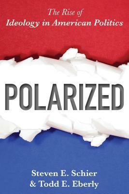 Polarized: The Rise of Ideology in American Politics by Steven E. Schier, Todd E Eberly