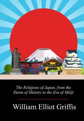 The Religions of Japan, from the Dawn of History to the Era of Méiji by William Elliot Griffis