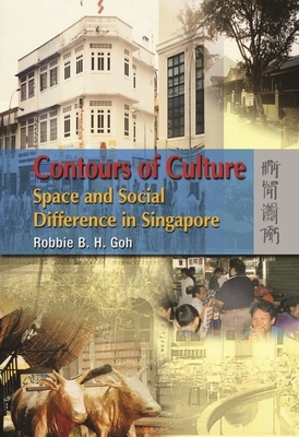 Contours of Culture: Space and Social Difference in Singapore by Robbie B. H. Goh