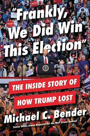 Frankly, We Did Win This Election: The Inside Story of How Trump Lost by Michael C. Bender