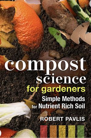 Compost Science for Gardeners: Simple Methods for Nutrient-Rich Soil by Robert Pavlis