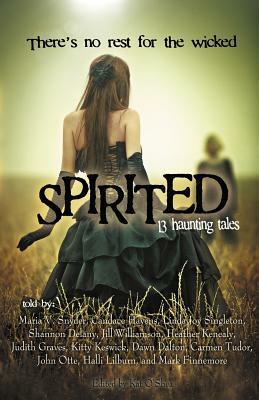 Spirited: 13 Haunting Tales by Dawn Dalton, John W. Otte, Shannon Delany, Heather Kenealy, Kitty Keswick, Carmen Tudor, Mark Finnemore, Judith Graves, Candace Havens, Maria V. Snyder, Kat O'Shea, Linda Joy Singleton, Jill Williamson, Halli Lilburn