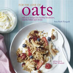 For the Love of Oats: Delicious recipes for healthy breakfasts, snacks and drinks using oatmeal by Amy Ruth Finegold, Clare Winfield