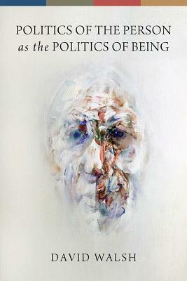 Politics of the Person as the Politics of Being by David Walsh