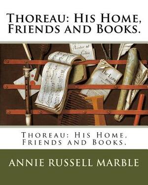 Thoreau: His Home, Friends and Books. by Annie Russell Marble