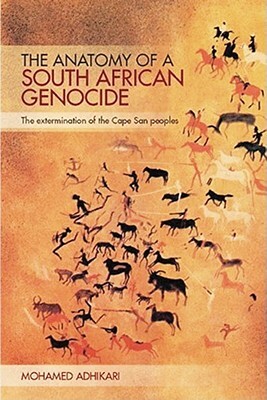 The Anatomy of a South African Genocide: The Extermination of the Cape San Peoples by Mohamed Adhikari