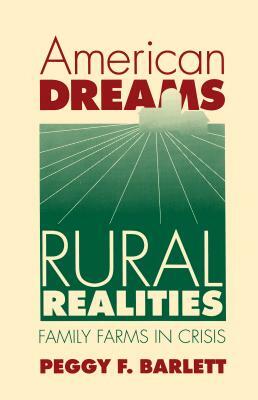 American Dreams, Rural Realities: Family Farms in Crisis by Peggy F. Barlett