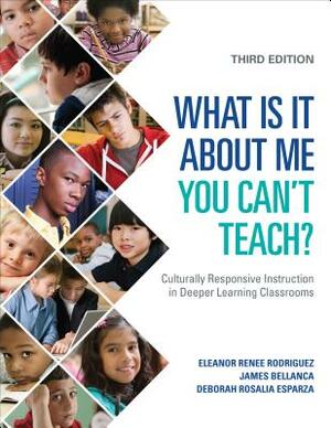 What Is It About Me You Can't Teach?: Culturally Responsive Instruction in Deeper Learning Classrooms by James A. Bellanca, Eleanor Renee Rodriguez, Deborah Rosalia Esparza