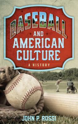 Baseball and American Culture: A History by John P. Rossi
