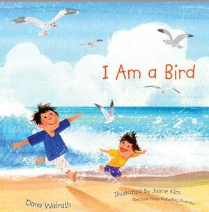 I Am a Bird by Dana Walrath