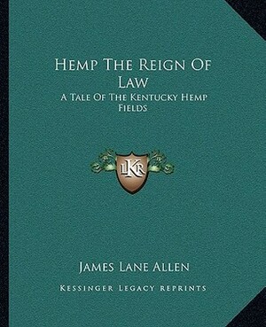 Hemp the Reign of Law: A Tale of the Kentucky Hemp Fields by James Lane Allen