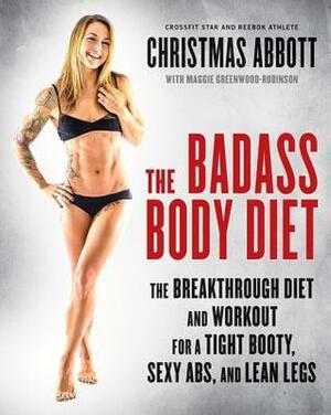The Badass Body Diet: The Breakthrough Diet and Workout for a Tight Booty, Sexy Abs, and Lean Legs by Christmas Abbott