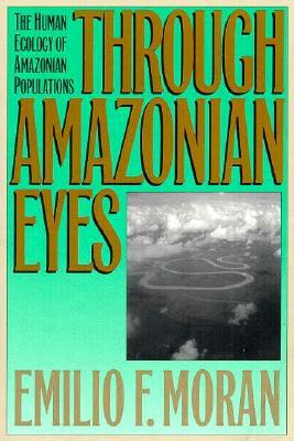 Through Amazonian Eyes: The Human Ecology of Amazonian Populations by Emilio F. Moran