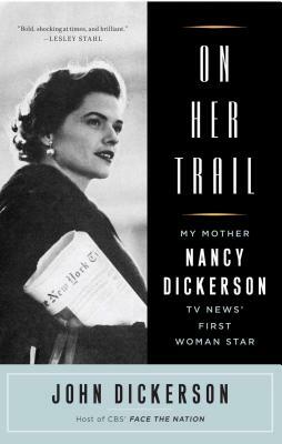 On Her Trail: My Mother, Nancy Dickerson, TV News' First Woman Star by John Dickerson