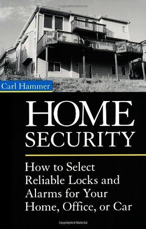 Home Security: How To Select Reliable Locks And Alarms For Your Home, Office, Or Car by Carl Hammer