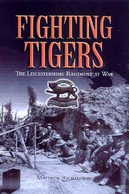 Fighting Tigers: The Leicestershire Regiment at War by Matthew Richardson
