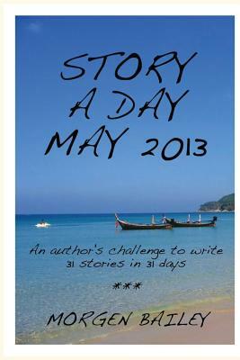 Story a Day May 2013: 31 stories and flash fictions by Morgen Bailey
