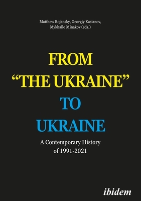 From "the Ukraine" to Ukraine: A Contemporary History of 1991-2021 by 