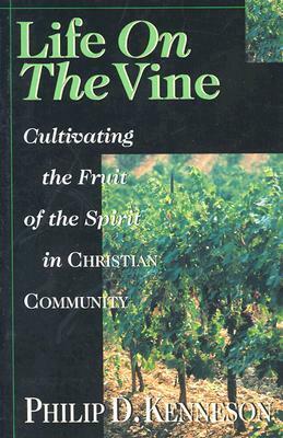 Life on the Vine: Cultivating the Fruit of the Spirit by Philip D. Kenneson