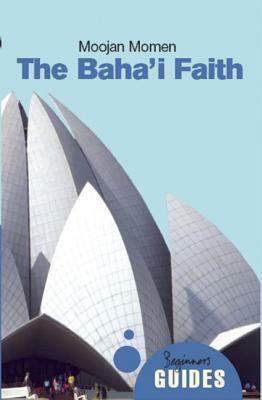 The Baha'i Faith: A Beginner's Guide by Moojan Momen