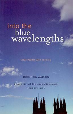 Into the Blue Wavelengths: Love Poems and Elegies by Roderick Watson